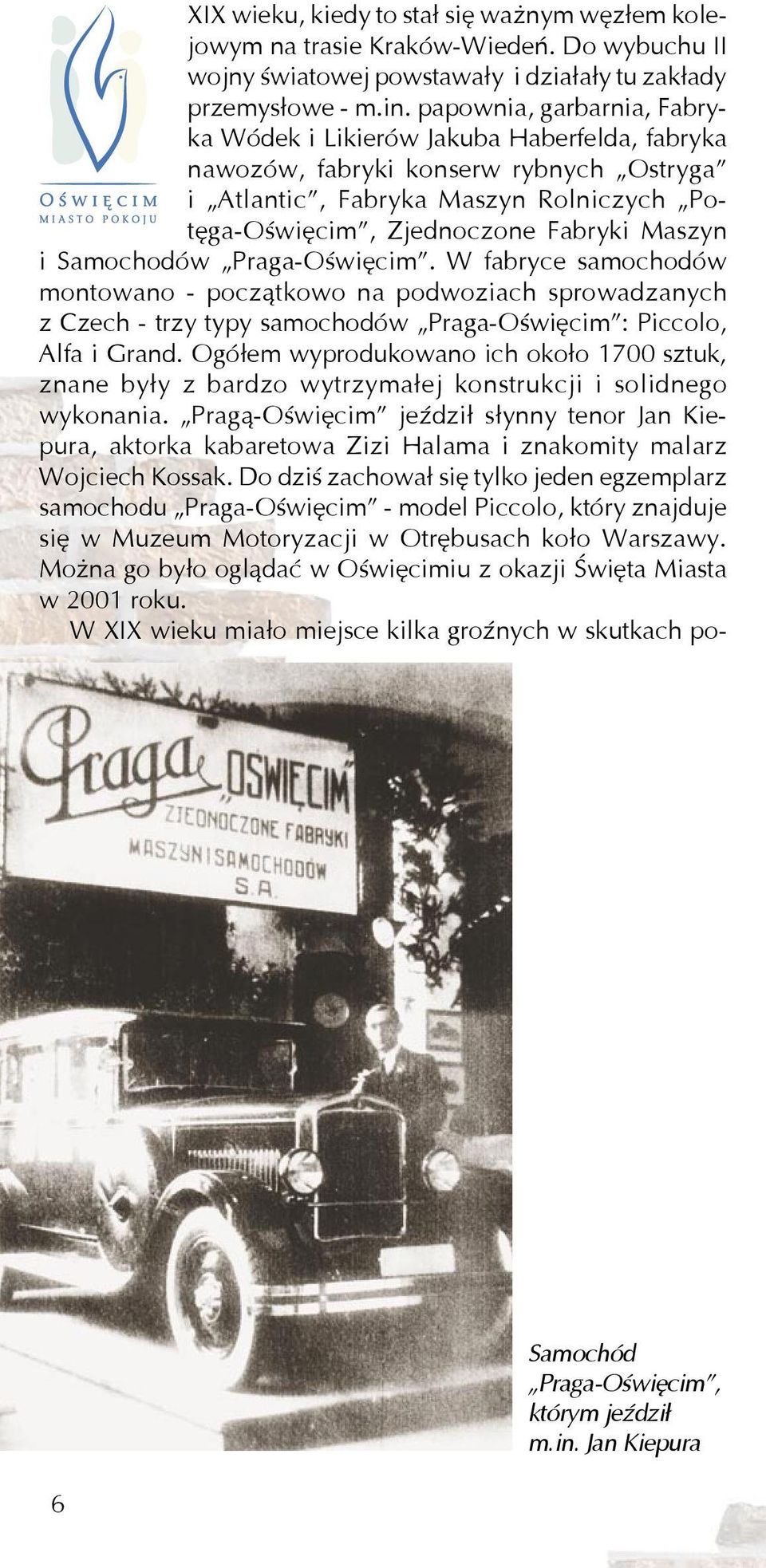 Samochodów Praga-Oświęcim. W fabryce samochodów montowano - początkowo na podwoziach sprowadzanych z Czech - trzy typy samochodów Praga-Oświęcim : Piccolo, Alfa i Grand.