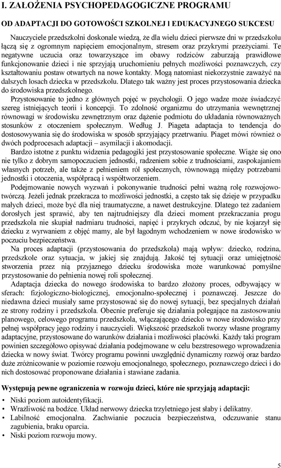 Te negatywne uczucia oraz towarzyszące im obawy rodziców zaburzają prawidłowe funkcjonowanie dzieci i nie sprzyjają uruchomieniu pełnych możliwości poznawczych, czy kształtowaniu postaw otwartych na