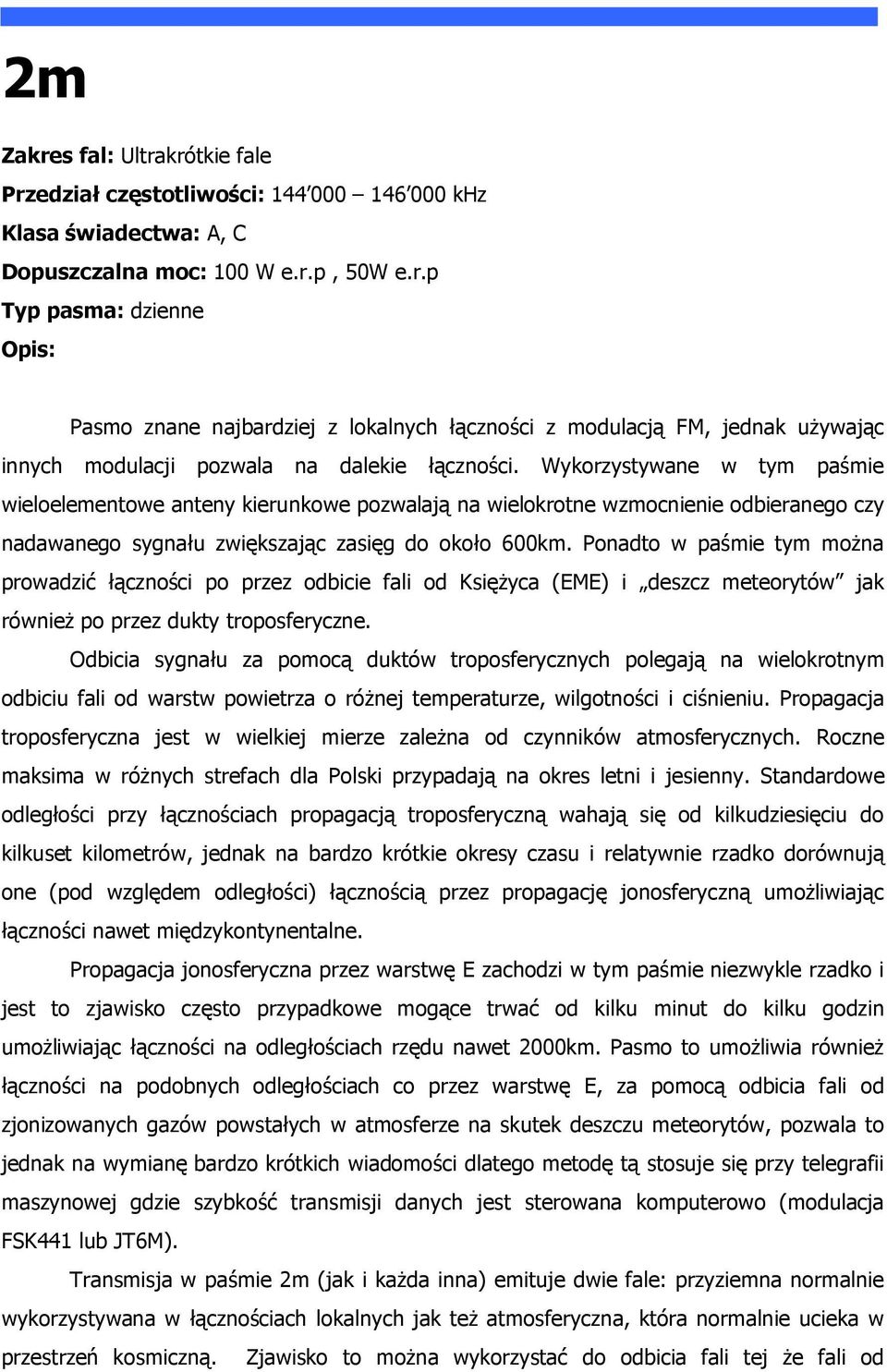 Ponadto w paśmie tym można prowadzić łączności po przez odbicie fali od Księżyca (EME) i deszcz meteorytów jak również po przez dukty troposferyczne.