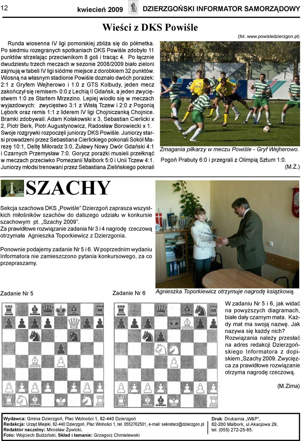 Po łącznie dwudziestu trzech meczach w sezonie 2008/2009 biało zieloni zajmują w tabeli IV ligi siódme miejsce z dorobkiem 32 punktów.