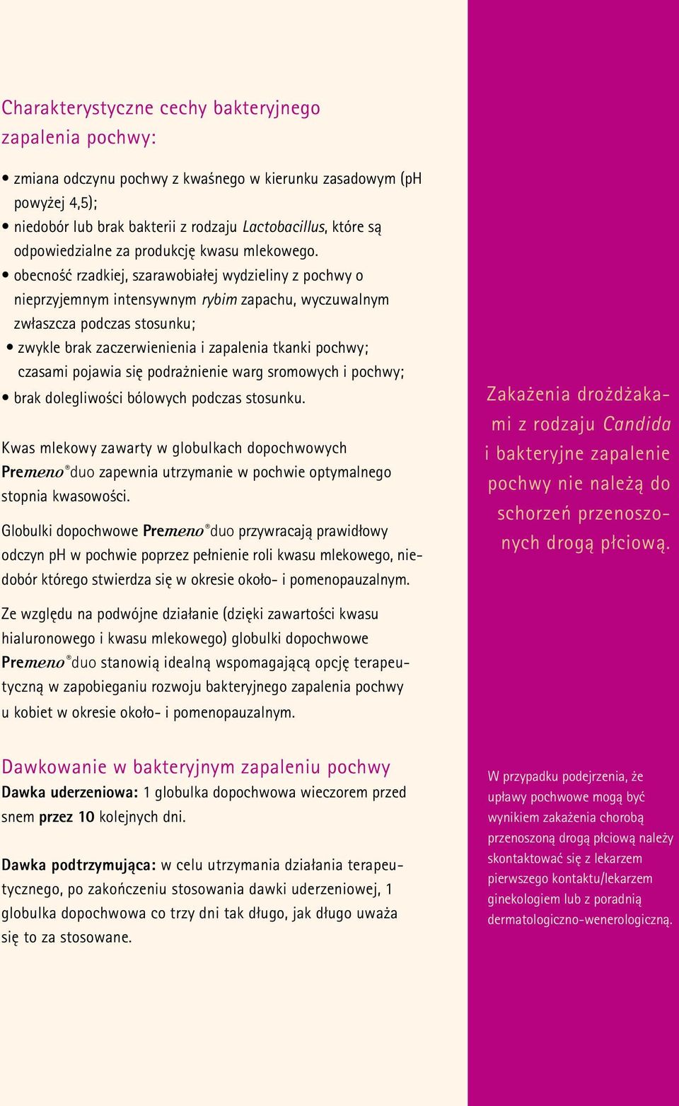 obecność rzadkiej, szarawobiałej wydzieliny z pochwy o nieprzyjemnym intensywnym rybim zapachu, wyczuwalnym zwłaszcza podczas stosunku; zwykle brak zaczerwienienia i zapalenia tkanki pochwy; czasami