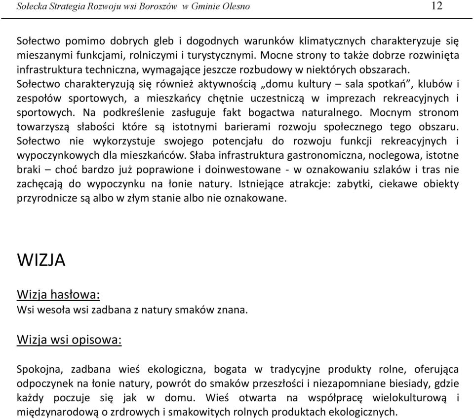 Sołectwo charakteryzują się również aktywnością domu kultury sala spotkań, klubów i zespołów sportowych, a mieszkańcy chętnie uczestniczą w imprezach rekreacyjnych i sportowych.