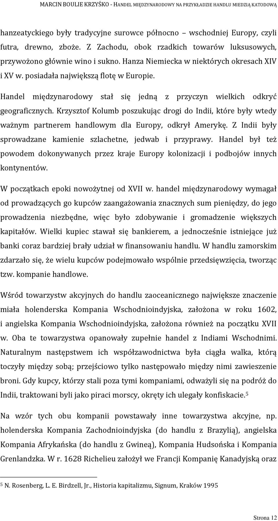 Krzysztof Kolumb poszukując drogi do Indii, które były wtedy ważnym partnerem handlowym dla Europy, odkrył Amerykę. Z Indii były sprowadzane kamienie szlachetne, jedwab i przyprawy.