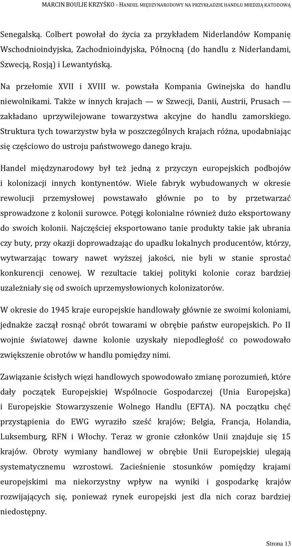 Także w innych krajach w Szwecji, Danii, Austrii, Prusach zakładano uprzywilejowane towarzystwa akcyjne do handlu zamorskiego.