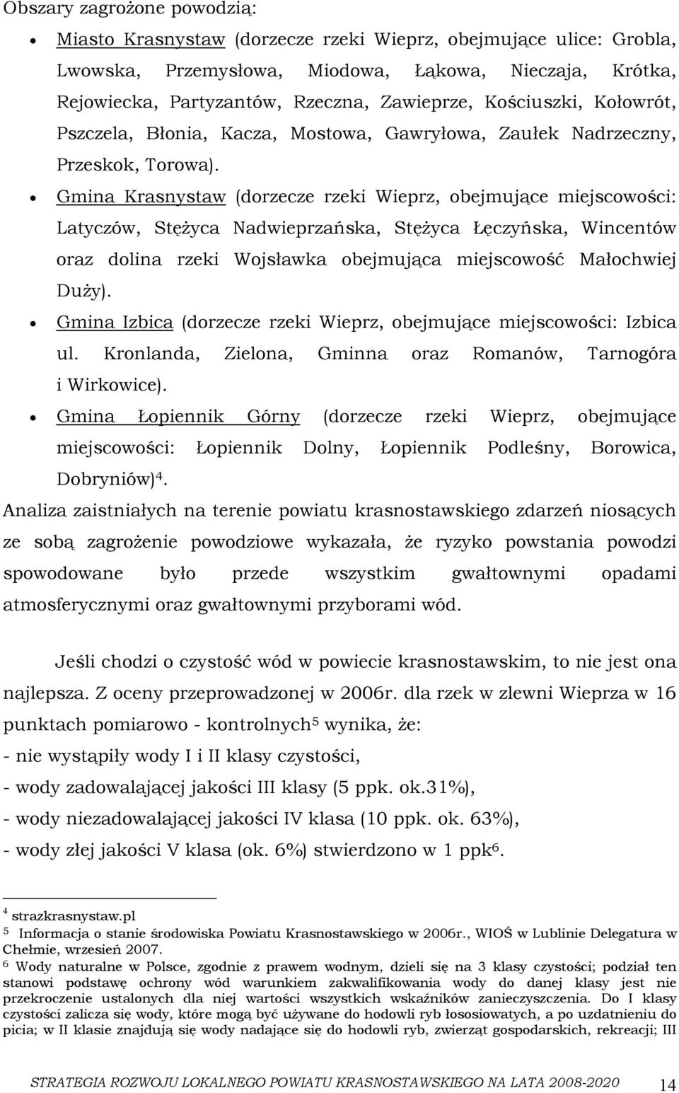 Gmina Krasnystaw (dorzecze rzeki Wieprz, obejmujące miejscowości: Latyczów, Stężyca Nadwieprzańska, Stężyca Łęczyńska, Wincentów oraz dolina rzeki Wojsławka obejmująca miejscowość Małochwiej Duży).