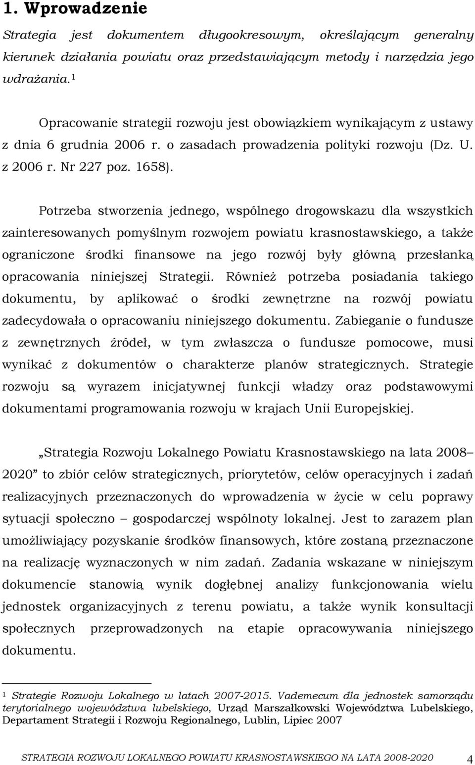 Potrzeba stworzenia jednego, wspólnego drogowskazu dla wszystkich zainteresowanych pomyślnym rozwojem powiatu krasnostawskiego, a także ograniczone środki finansowe na jego rozwój były główną