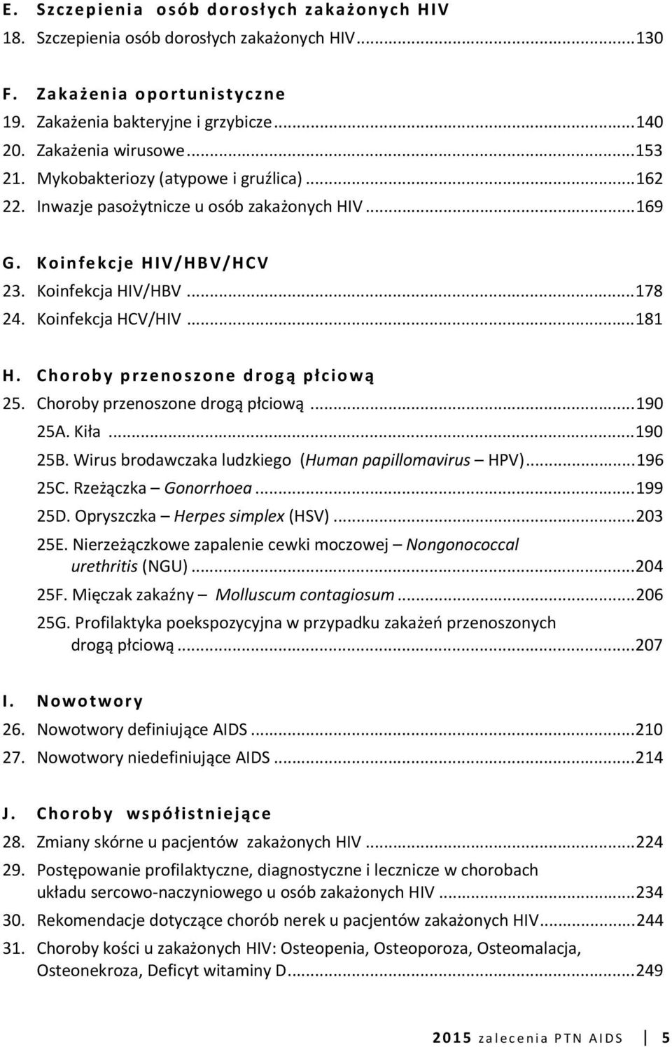 Choroby przenoszone drogą płciową 25. Choroby przenoszone drogą płciową... 190 25A. Kiła... 190 25B. Wirus brodawczaka ludzkiego (Human papillomavirus HPV)... 196 25C. Rzeżączka Gonorrhoea... 199 25D.