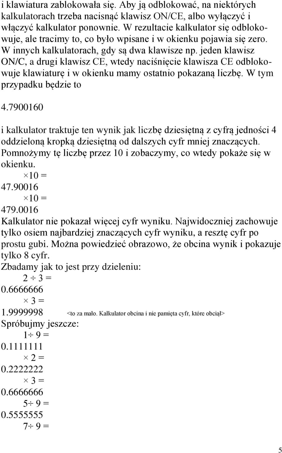 jeden klawisz ON/C, a drugi klawisz CE, wtedy naciśnięcie klawisza CE odblokowuje klawiaturę i w okienku mamy ostatnio pokazaną liczbę. W tym przypadku będzie to 4.