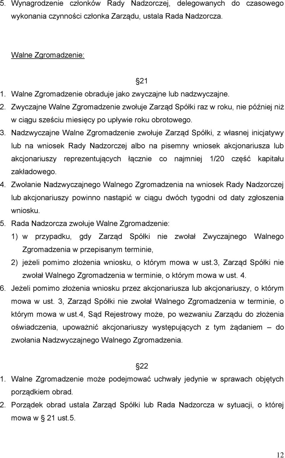 Nadzwyczajne Walne Zgromadzenie zwołuje Zarząd Spółki, z własnej inicjatywy lub na wniosek Rady Nadzorczej albo na pisemny wniosek akcjonariusza lub akcjonariuszy reprezentujących łącznie co najmniej