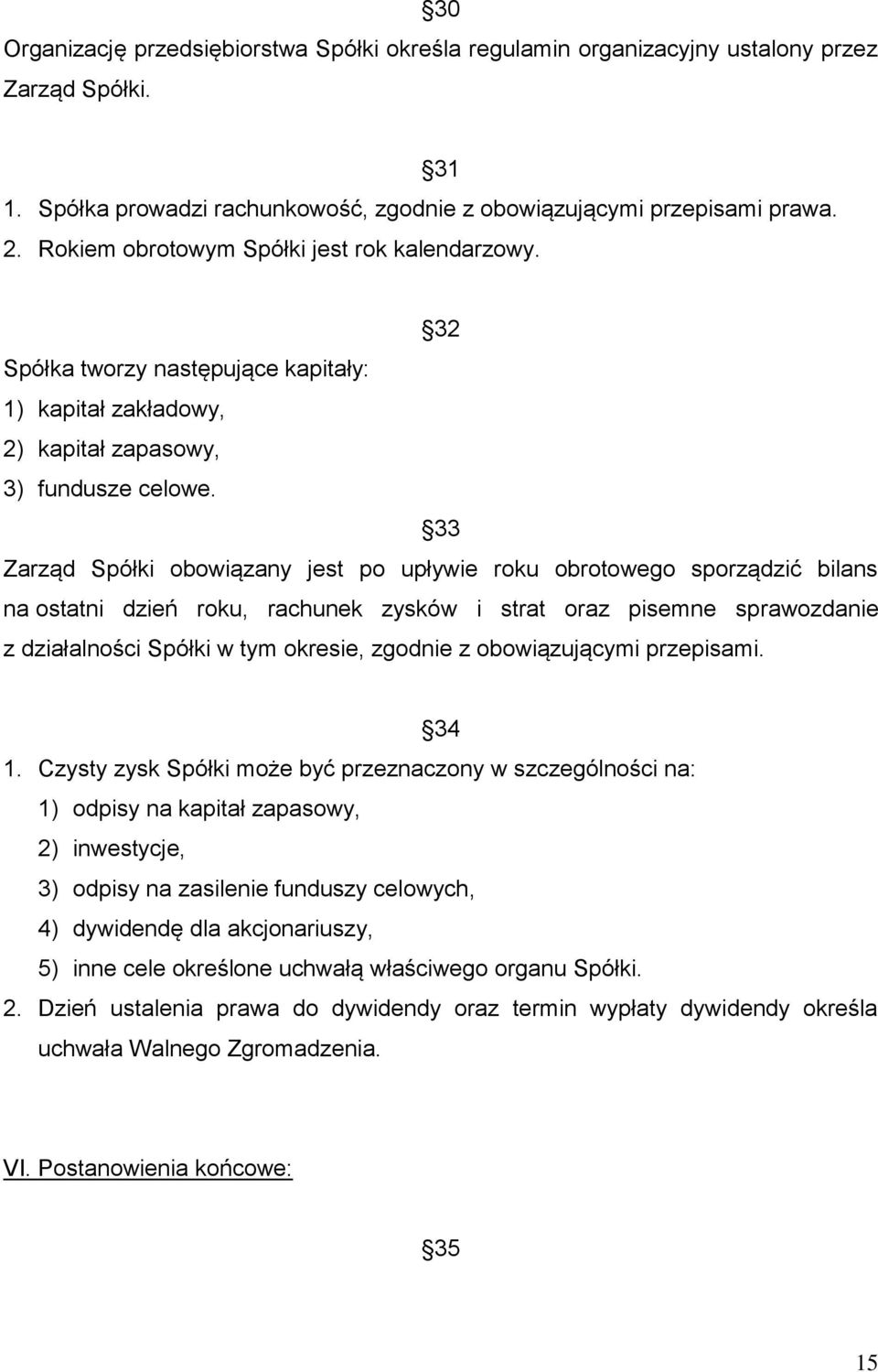 33 Zarząd Spółki obowiązany jest po upływie roku obrotowego sporządzić bilans na ostatni dzień roku, rachunek zysków i strat oraz pisemne sprawozdanie z działalności Spółki w tym okresie, zgodnie z