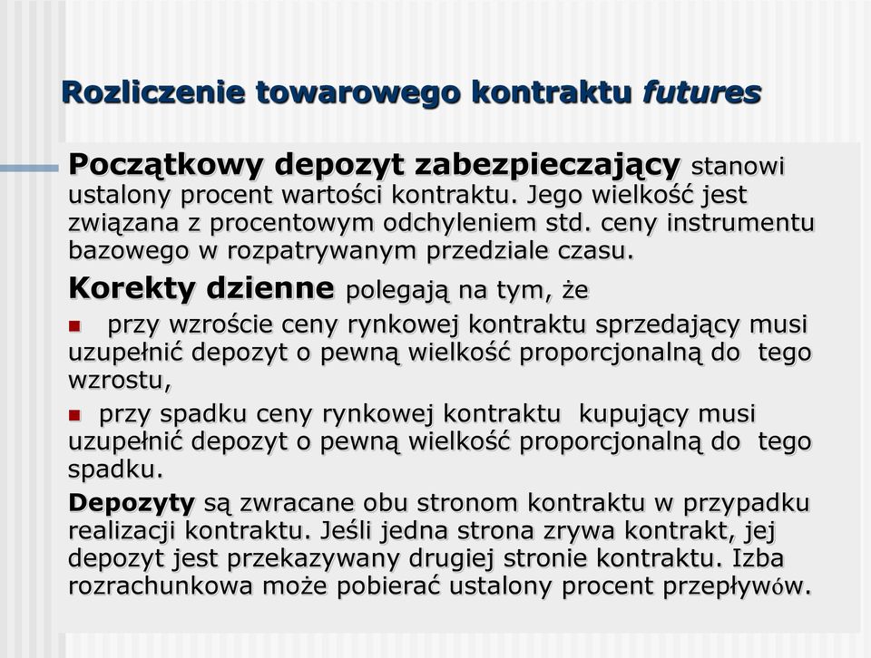 Korekty dzienne polegają na tym, że przy wzroście ceny rynkowej kontraktu sprzedający musi uzupełnić depozyt o pewną wielkość proporcjonalną do tego wzrostu, przy spadku ceny rynkowej