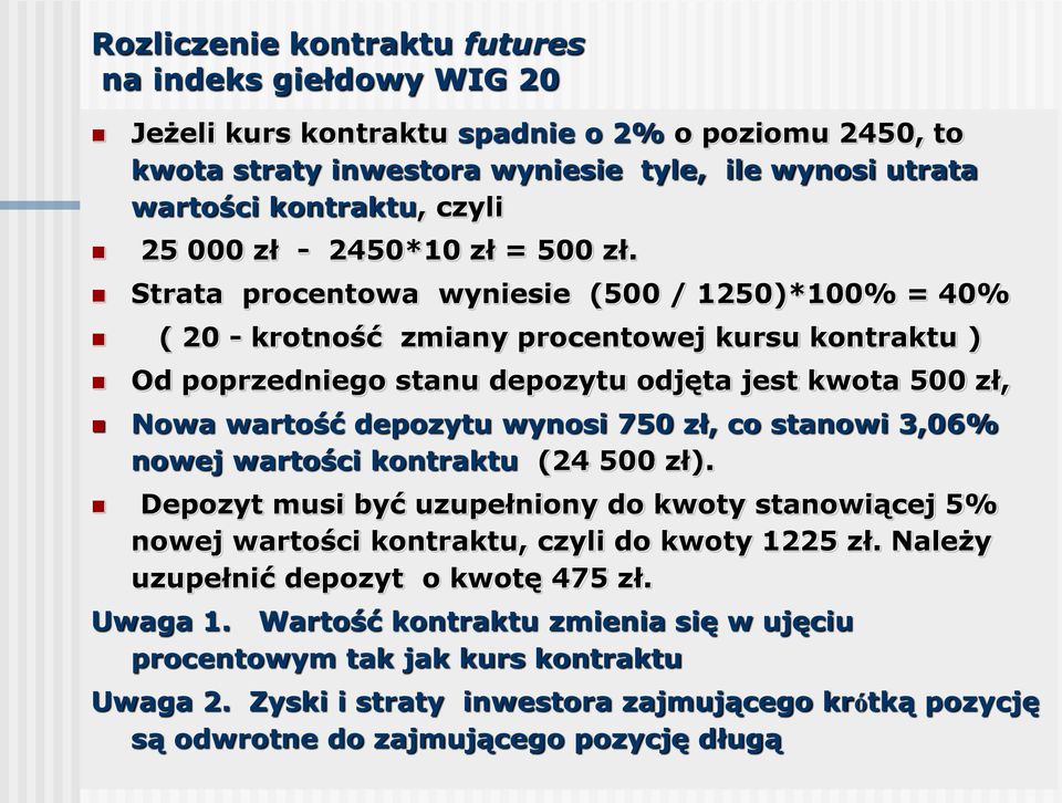 Strata procentowa wyniesie (500 / 1250)*100% = 40% ( 20 - krotność zmiany procentowej kursu kontraktu ) Od poprzedniego stanu depozytu odjęta jest kwota 500 zł, Nowa wartość depozytu wynosi 750 zł,