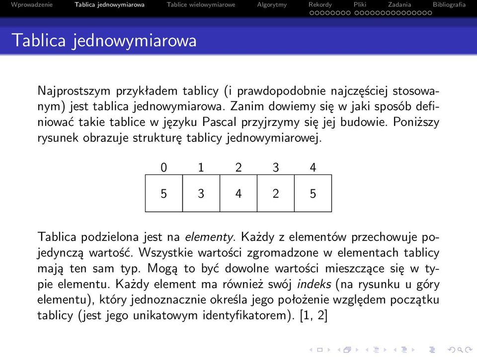 0 1 2 3 4 5 3 4 2 5 Tablica podzielona jest na elementy. Każdy z elementów przechowuje pojedynczą wartość. Wszystkie wartości zgromadzone w elementach tablicy mają ten sam typ.