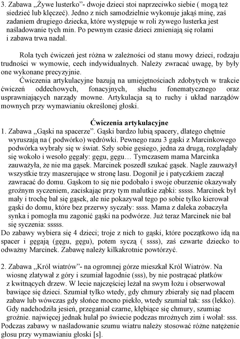 Po pewnym czasie dzieci zmieniają się rolami i zabawa trwa nadal. Rola tych ćwiczeń jest różna w zależności od stanu mowy dzieci, rodzaju trudności w wymowie, cech indywidualnych.