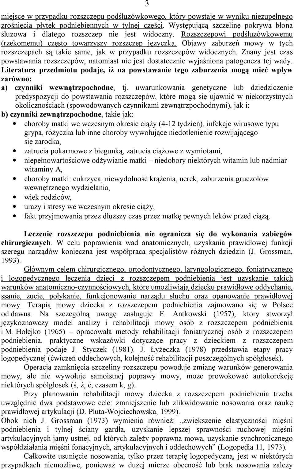 Objawy zaburzeń mowy w tych rozszczepach są takie same, jak w przypadku rozszczepów widocznych. Znany jest czas powstawania rozszczepów, natomiast nie jest dostatecznie wyjaśniona patogeneza tej wady.