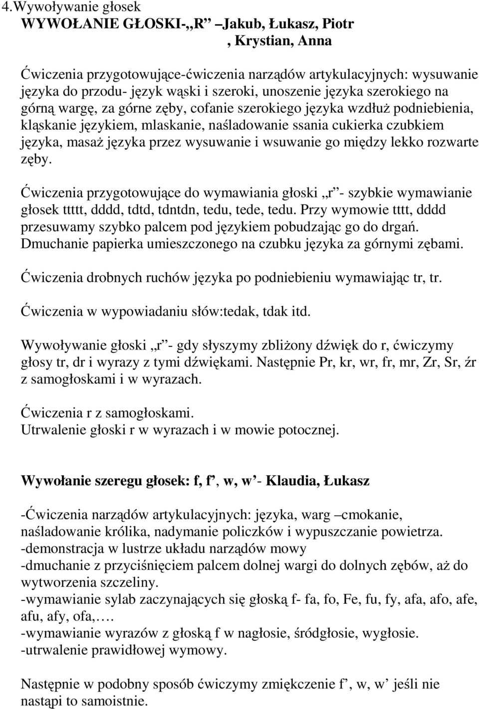 wysuwanie i wsuwanie go między lekko rozwarte zęby. Ćwiczenia przygotowujące do wymawiania głoski r - szybkie wymawianie głosek ttttt, dddd, tdtd, tdntdn, tedu, tede, tedu.