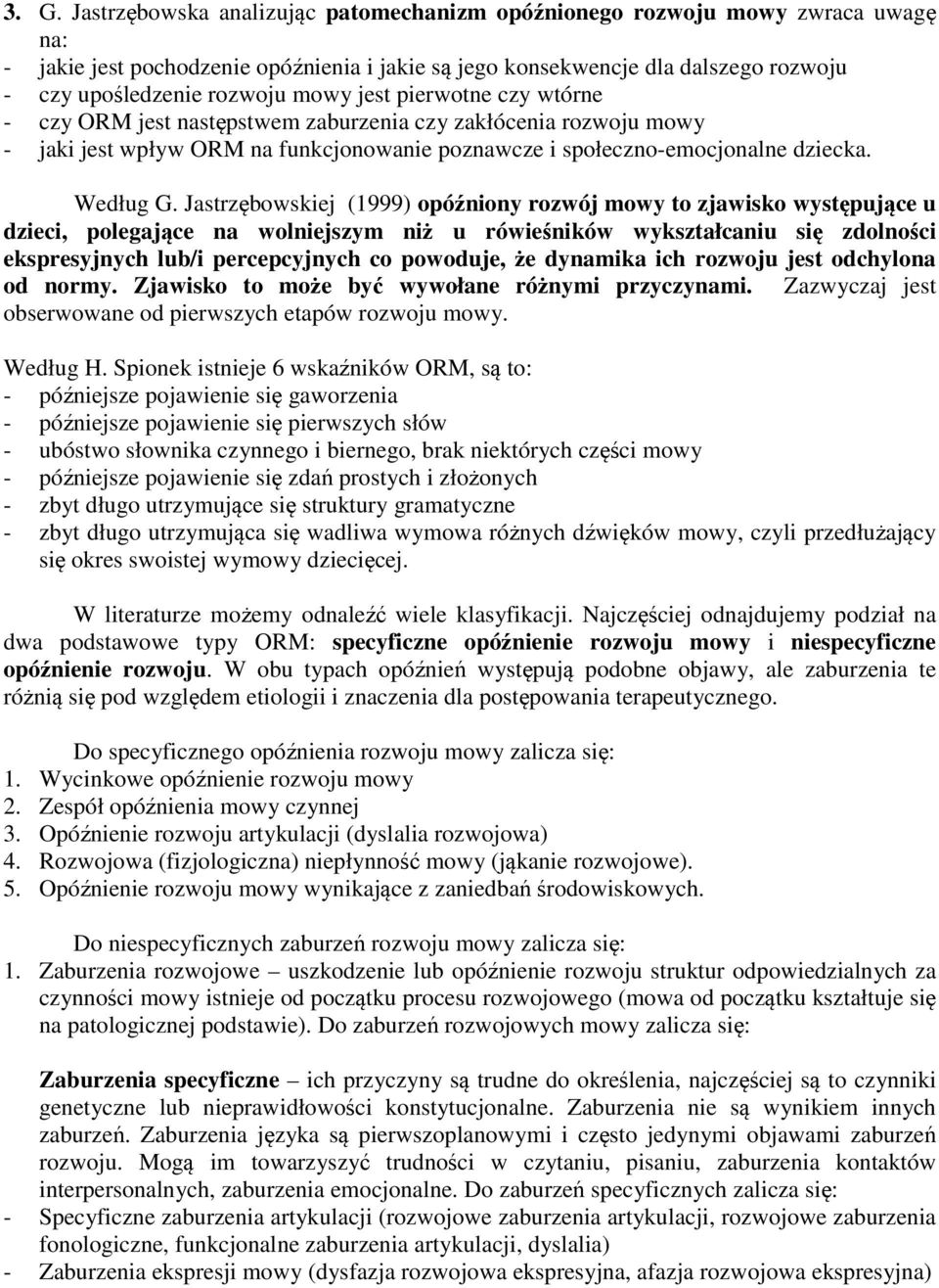 Jastrzębowskiej (1999) opóźniony rozwój mowy to zjawisko występujące u dzieci, polegające na wolniejszym niż u rówieśników wykształcaniu się zdolności ekspresyjnych lub/i percepcyjnych co powoduje,