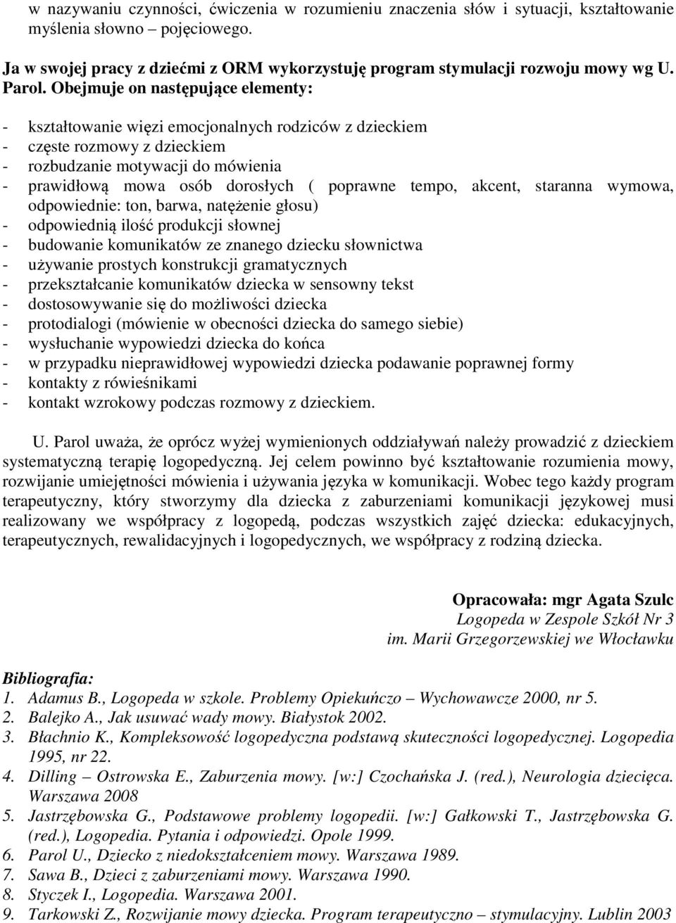 Obejmuje on następujące elementy: - kształtowanie więzi emocjonalnych rodziców z dzieckiem - częste rozmowy z dzieckiem - rozbudzanie motywacji do mówienia - prawidłową mowa osób dorosłych ( poprawne