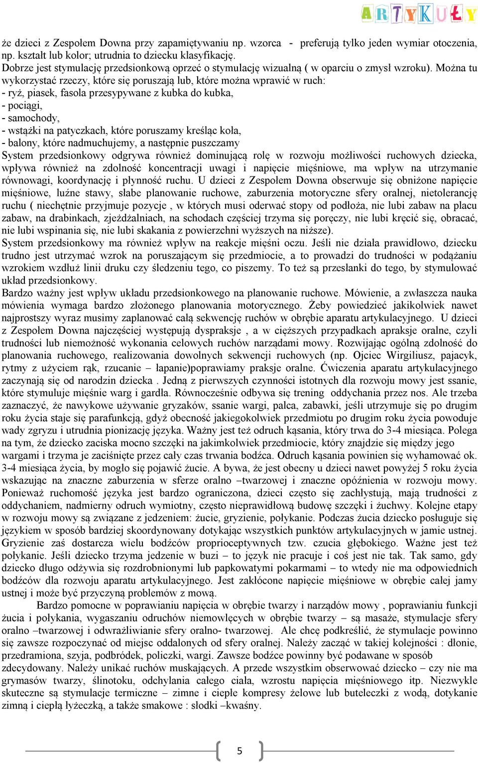 Można tu wykorzystać rzeczy, które się poruszają lub, które można wprawić w ruch: - ryż, piasek, fasola przesypywane z kubka do kubka, - pociągi, - samochody, - wstążki na patyczkach, które poruszamy