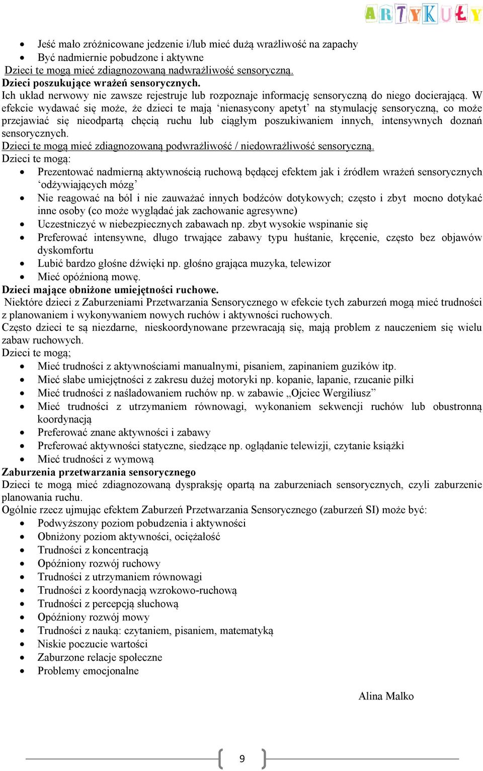 W efekcie wydawać się może, że dzieci te mają nienasycony apetyt na stymulację sensoryczną, co może przejawiać się nieodpartą chęcią ruchu lub ciągłym poszukiwaniem innych, intensywnych doznań