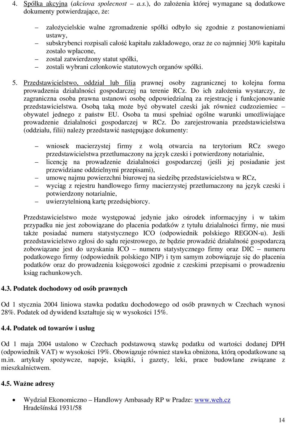 a.s.), do założenia której wymagane są dodatkowe dokumenty potwierdzające, że: założycielskie walne zgromadzenie spółki odbyło się zgodnie z postanowieniami ustawy, subskrybenci rozpisali całość