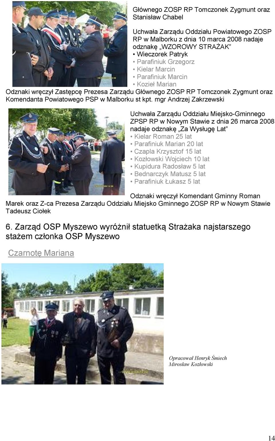 mgr Andrzej Zakrzewski Uchwała Zarządu Oddziału Miejsko-Gminnego ZPSP RP w Nowym Stawie z dnia 26 marca 2008 nadaje odznakę Za Wysługę Lat Kielar Roman 25 lat Parafiniuk Marian 20 lat Czapla