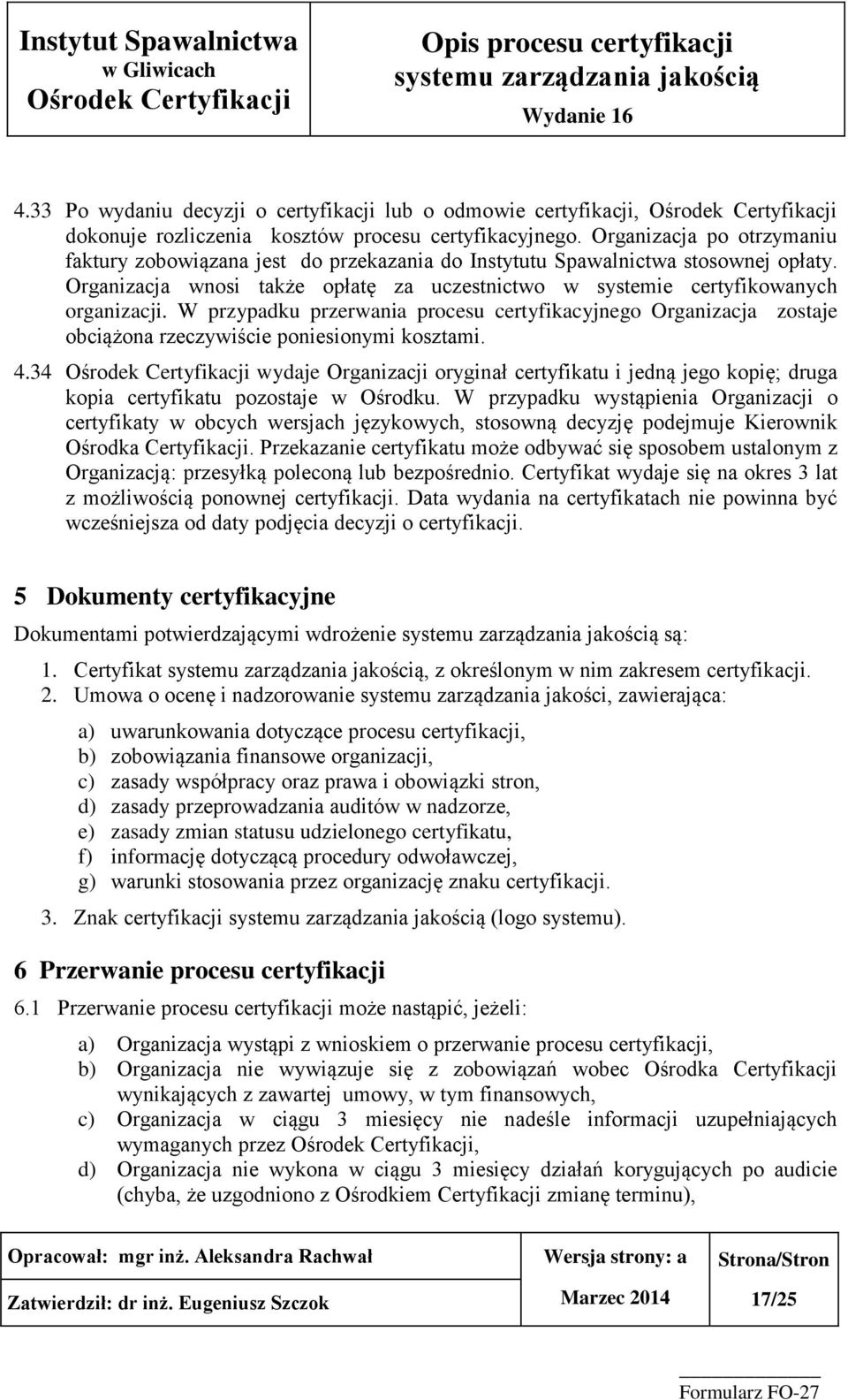 W przypadku przerwania procesu certyfikacyjnego Organizacja zostaje obciążona rzeczywiście poniesionymi kosztami. 4.