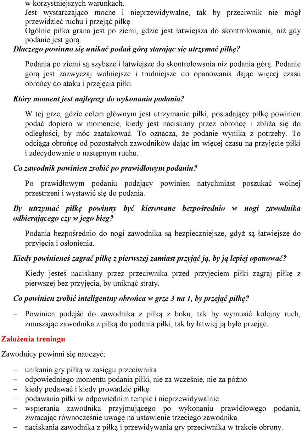 Podania po ziemi są szybsze i łatwiejsze do skontrolowania niż podania górą. Podanie górą jest zazwyczaj wolniejsze i trudniejsze do opanowania dając więcej czasu obrońcy do ataku i przejęcia piłki.