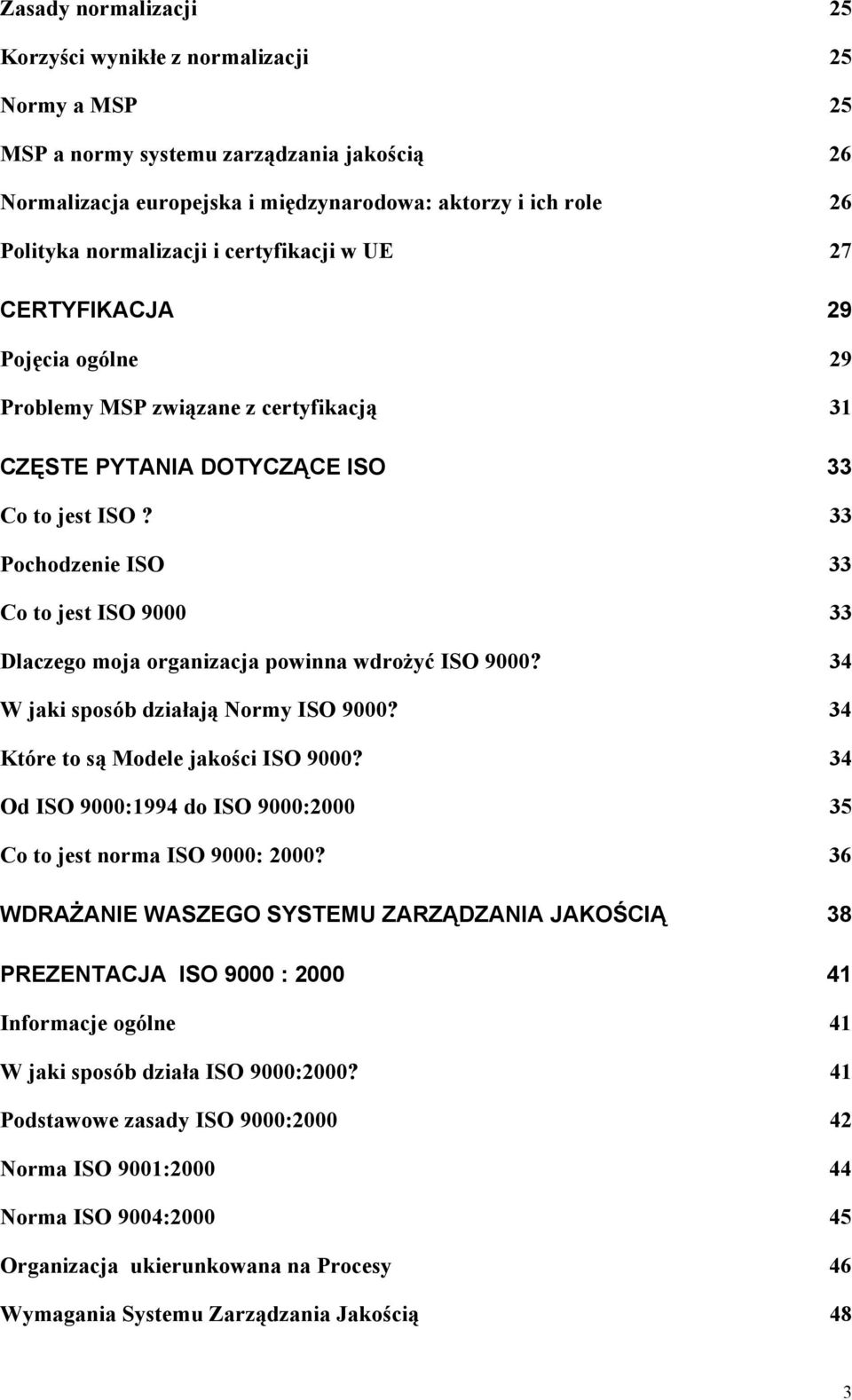 33 Pochodzenie ISO 33 Co to jest ISO 9000 33 Dlaczego moja organizacja powinna wdrożyć ISO 9000? 34 W jaki sposób działają Normy ISO 9000? 34 Które to są Modele jakości ISO 9000?