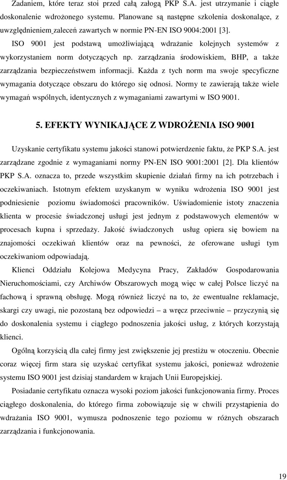 ISO 9001 jest podstawą umoŝliwiającą wdraŝanie kolejnych systemów z wykorzystaniem norm dotyczących np. zarządzania środowiskiem, BHP, a takŝe zarządzania bezpieczeństwem informacji.