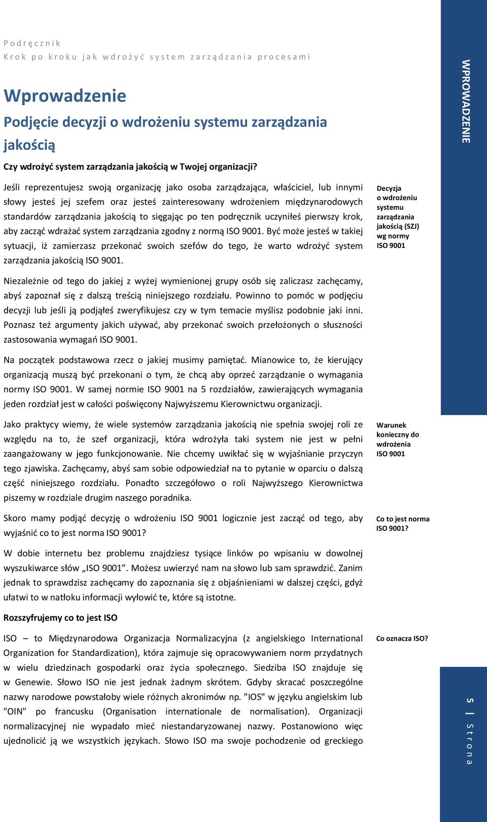 zarządzania jakością to sięgając po ten podręcznik uczyniłeś pierwszy krok, aby zacząć wdrażać system zarządzania zgodny z normą ISO 9001.