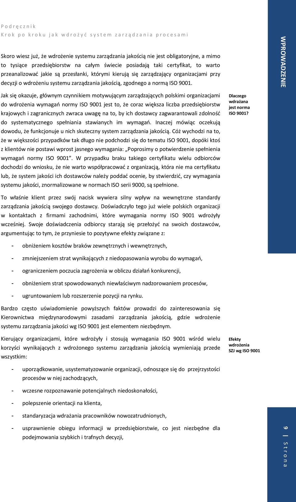 Jak się okazuje, głównym czynnikiem motywującym zarządzających polskimi organizacjami do wdrożenia wymagań normy ISO 9001 jest to, że coraz większa liczba przedsiębiorstw krajowych i zagranicznych