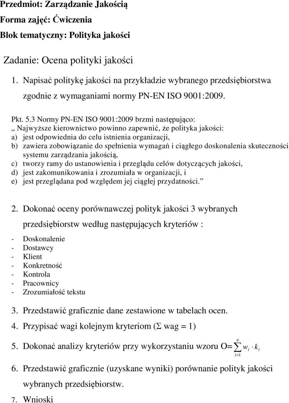 . Normy PN-EN ISO 900:2009 brzmi następująco: Najwyższe kierownictwo powinno zapewnić, że polityka jakości: a) jest odpowiednia do celu istnienia organizacji, b) zawiera zobowiązanie do spełnienia