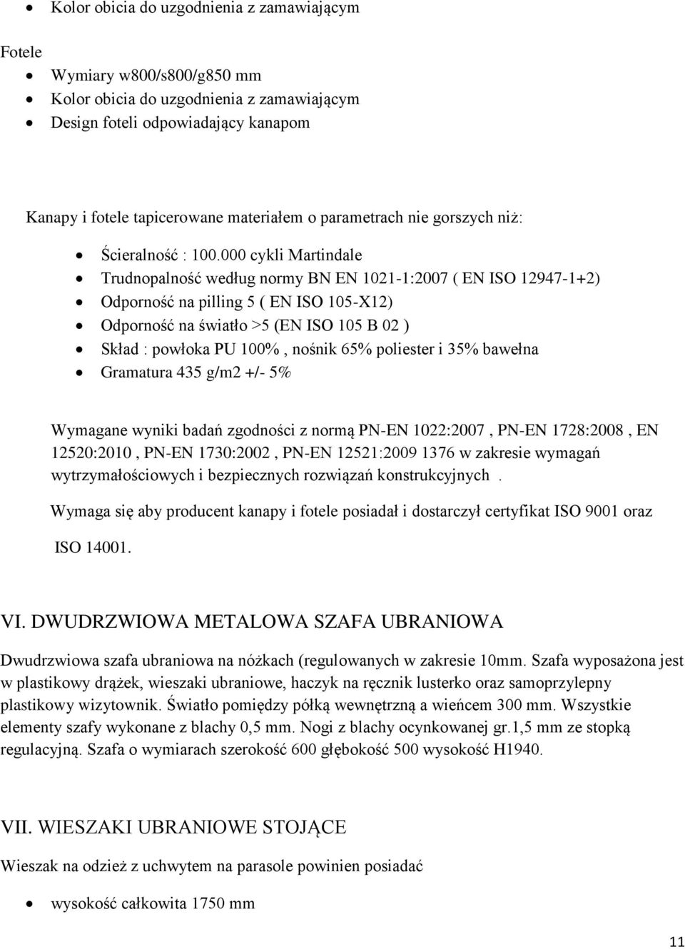 000 cykli Martindale Trudnopalność według normy BN EN 1021-1:2007 ( EN ISO 12947-1+2) Odporność na pilling 5 ( EN ISO 105-X12) Odporność na światło >5 (EN ISO 105 B 02 ) Skład : powłoka PU 100%,