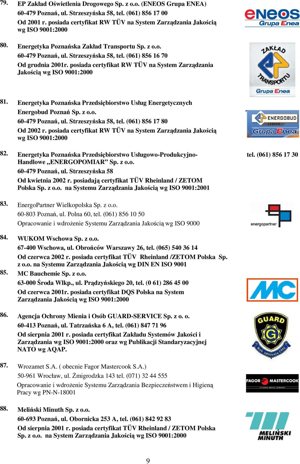 (061) 856 16 70 Od grudnia 2001r. posiada certyfikat RW TÜV na System Zarządzania Jakością wg ISO 9001:2000 81. Energetyka Poznańska Przedsiębiorstwo Usług Energetycznych Energobud Poznań Sp. z o.o. 60-479 Poznań, ul.