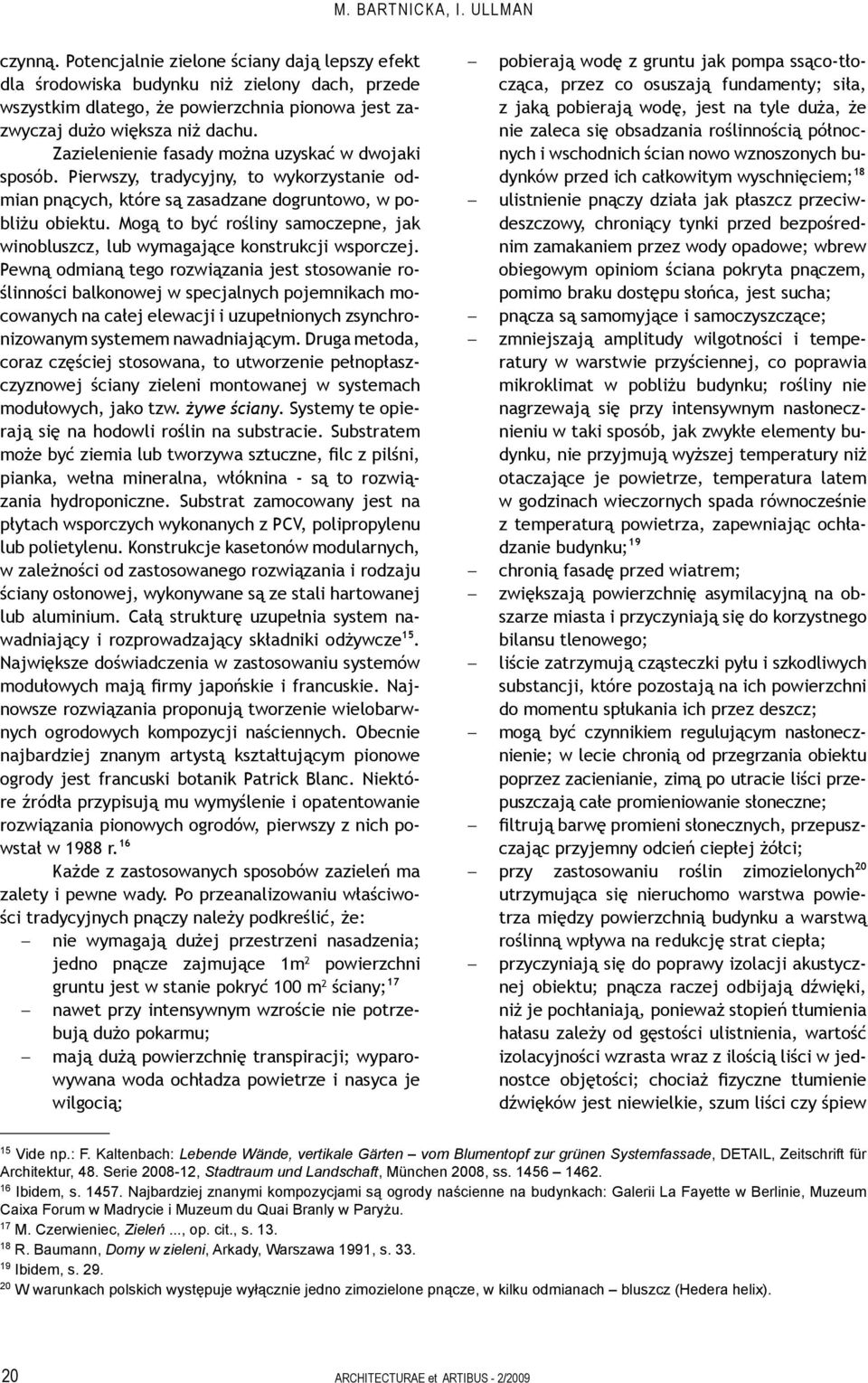 Zazielenienie fasady można uzyskać w dwojaki sposób. Pierwszy, tradycyjny, to wykorzystanie odmian pnących, które są zasadzane dogruntowo, w pobliżu obiektu.