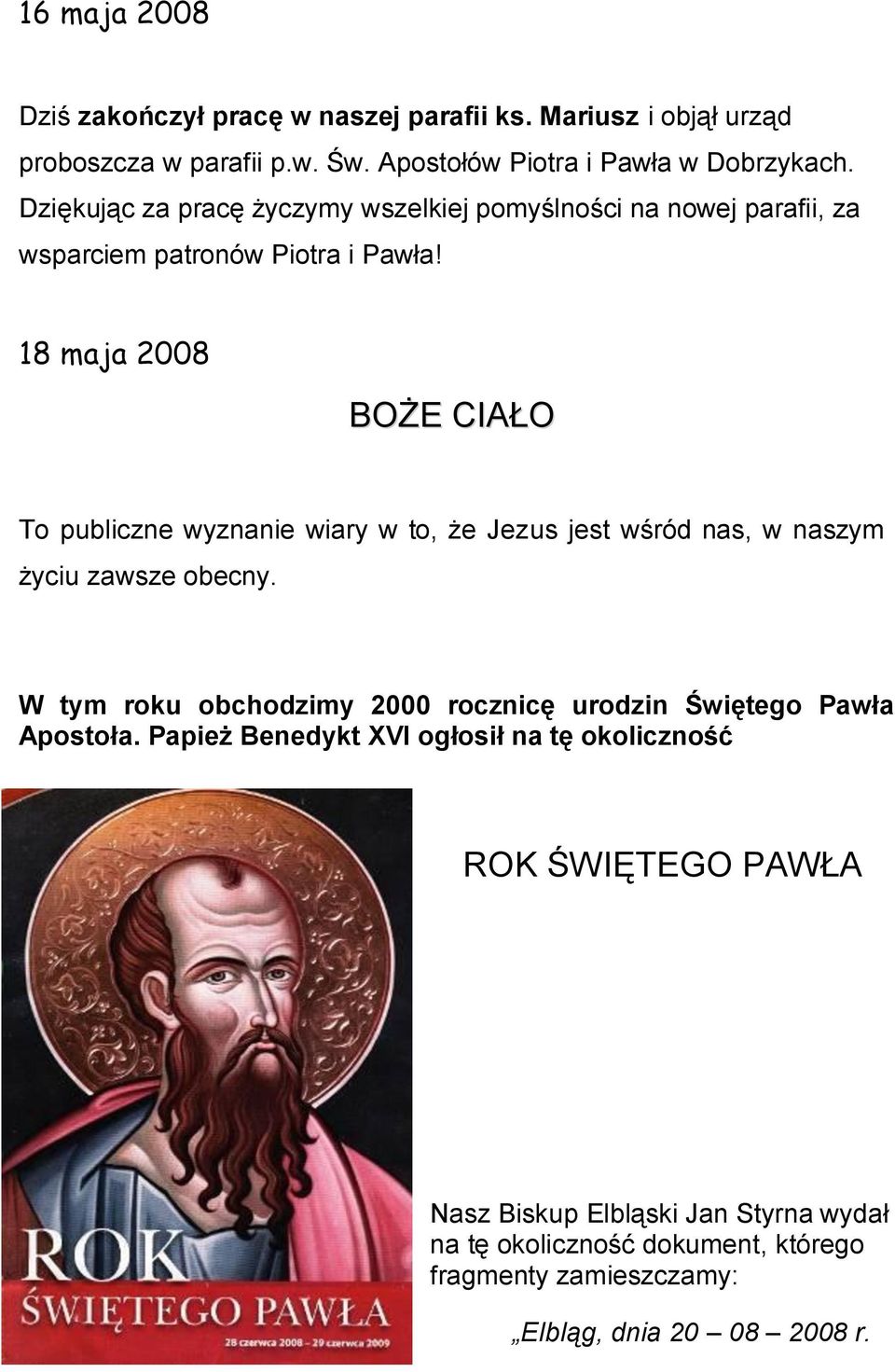 18 maja 2008 BOŻE CIAŁO To publiczne wyznanie wiary w to, że Jezus jest wśród nas, w naszym życiu zawsze obecny.