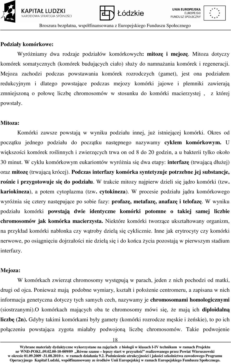 chromosomów w stosunku do komórki macierzystej, z której powstały. Mitoza: Komórki zawsze powstają w wyniku podziału innej, już istniejącej komórki.