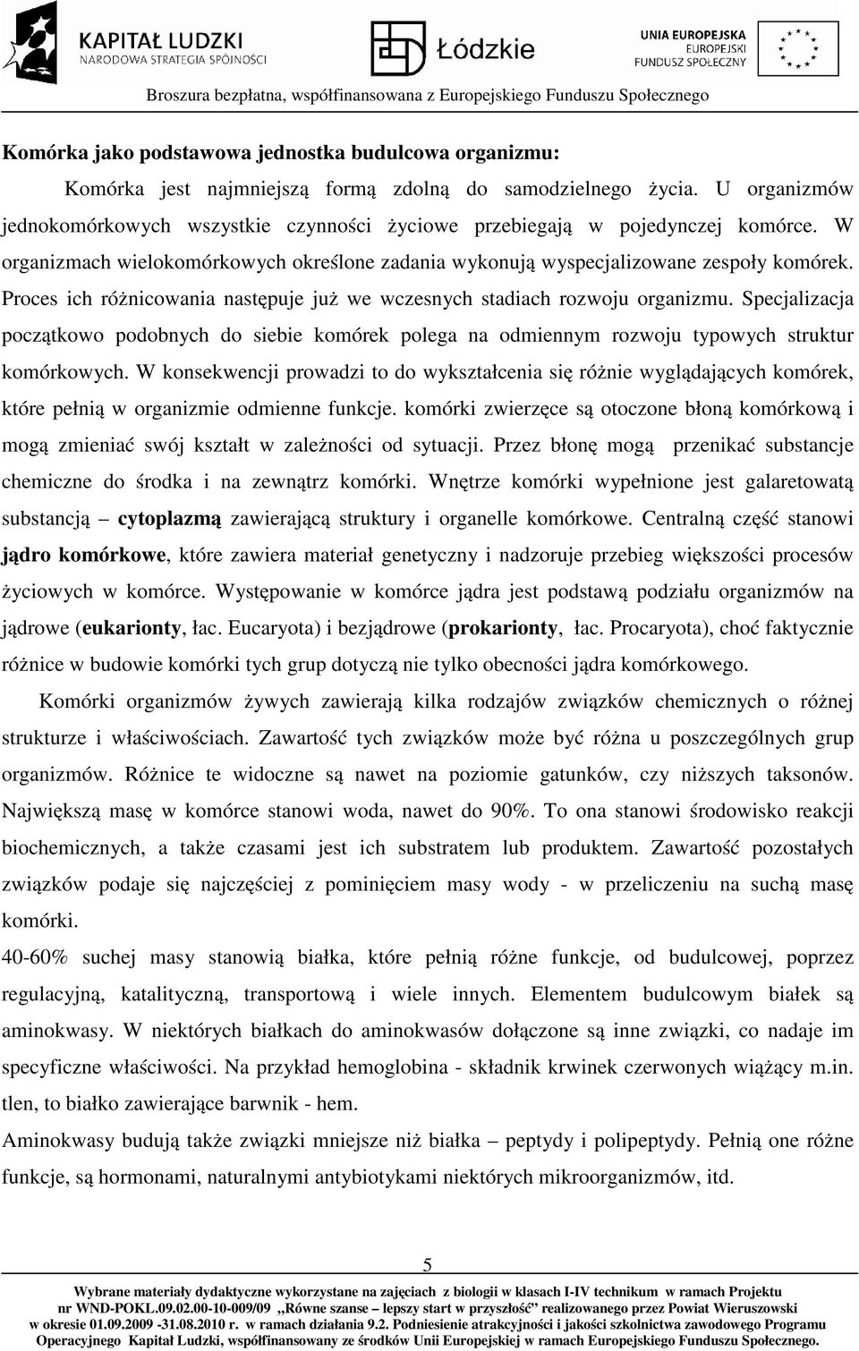 Proces ich różnicowania następuje już we wczesnych stadiach rozwoju organizmu. Specjalizacja początkowo podobnych do siebie komórek polega na odmiennym rozwoju typowych struktur komórkowych.