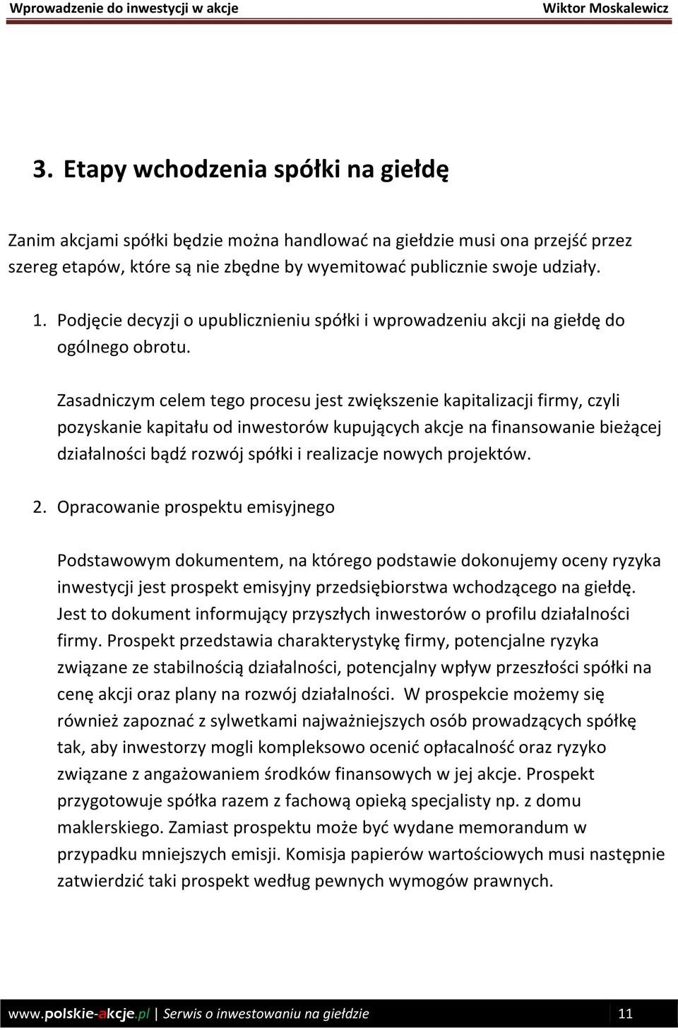 Zasadniczym celem tego procesu jest zwiększenie kapitalizacji firmy, czyli pozyskanie kapitału od inwestorów kupujących akcje na finansowanie bieżącej działalności bądź rozwój spółki i realizacje