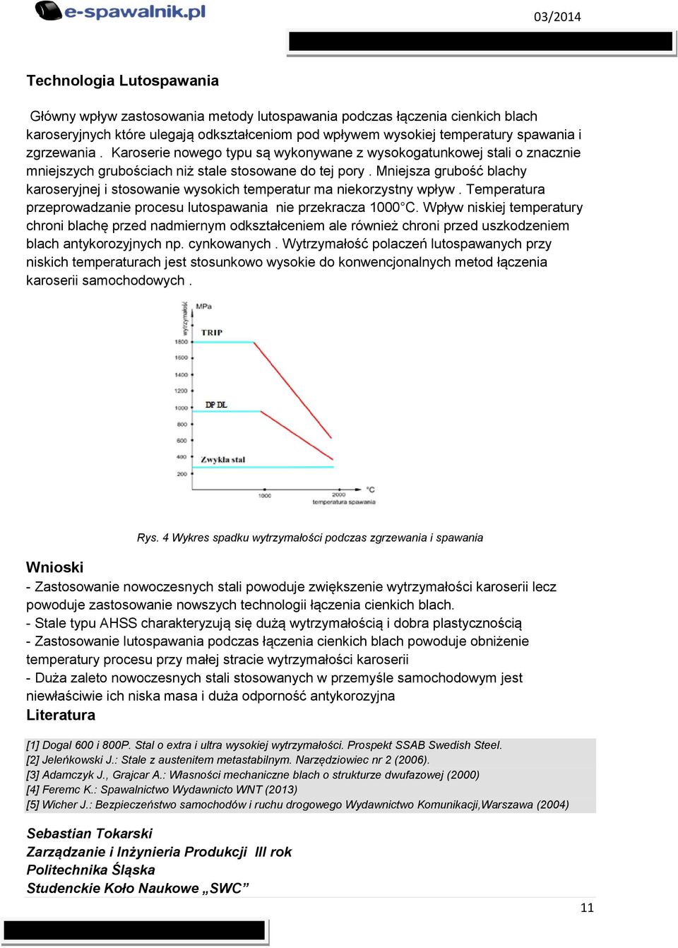 Mniejsza grubość blachy karoseryjnej i stosowanie wysokich temperatur ma niekorzystny wpływ. Temperatura przeprowadzanie procesu lutospawania nie przekracza 1000 C.