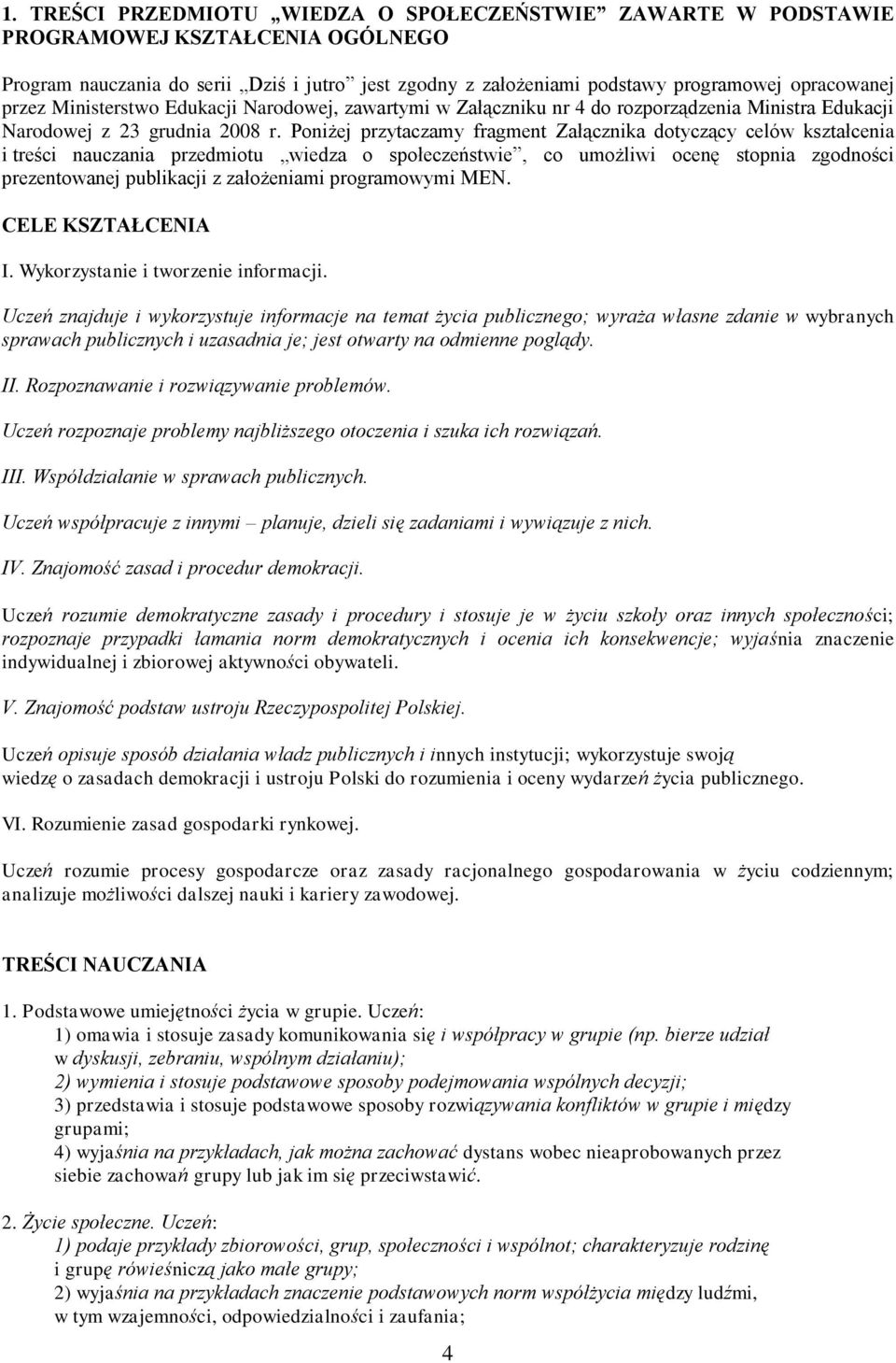 Poniżej przytaczamy fragment Załącznika dotyczący celów kształcenia i treści nauczania przedmiotu wiedza o społeczeństwie, co umożliwi ocenę stopnia zgodności prezentowanej publikacji z założeniami