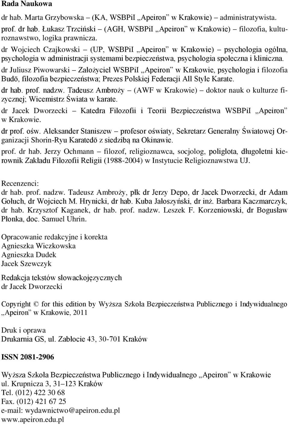 dr Juliusz Piwowarski Założyciel WSBPiI Apeiron w Krakowie, psychologia i filozofia Budō, filozofia bezpieczeństwa; Prezes Polskiej Federacji All Style Karate. dr hab. prof. nadzw.