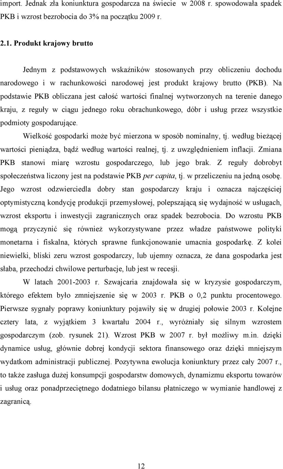 Na podstawie PKB obliczana jest całość wartości finalnej wytworzonych na terenie danego kraju, z reguły w ciągu jednego roku obrachunkowego, dóbr i usług przez wszystkie podmioty gospodarujące.