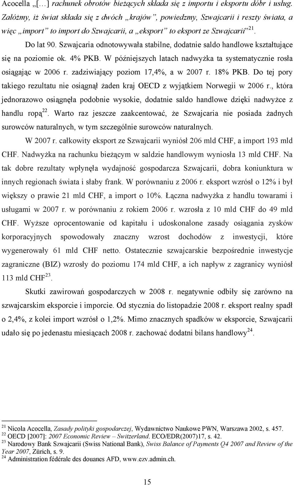 Szwajcaria odnotowywała stabilne, dodatnie saldo handlowe kształtujące się na poziomie ok. 4% PKB. W późniejszych latach nadwyżka ta systematycznie rosła osiągając w 2006 r.