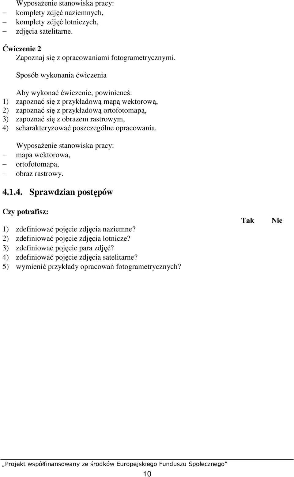 rastrowym, 4) scharakteryzować poszczególne opracowania. WyposaŜenie stanowiska pracy: mapa wektorowa, ortofotomapa, obraz rastrowy. 4.1.4. Sprawdzian postępów Czy potrafisz: Tak Nie 1) zdefiniować pojęcie zdjęcia naziemne?