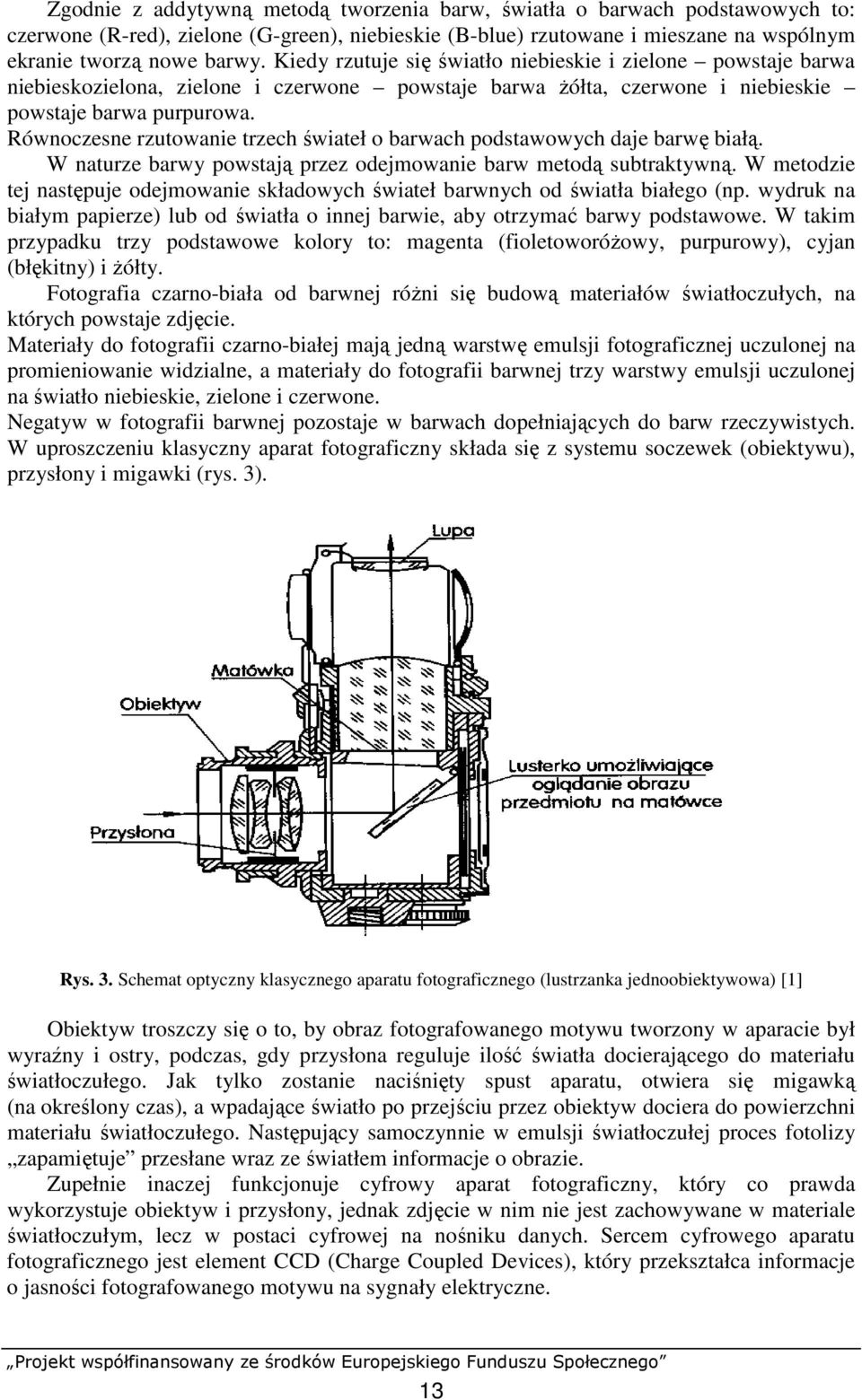 Równoczesne rzutowanie trzech świateł o barwach podstawowych daje barwę białą. W naturze barwy powstają przez odejmowanie barw metodą subtraktywną.