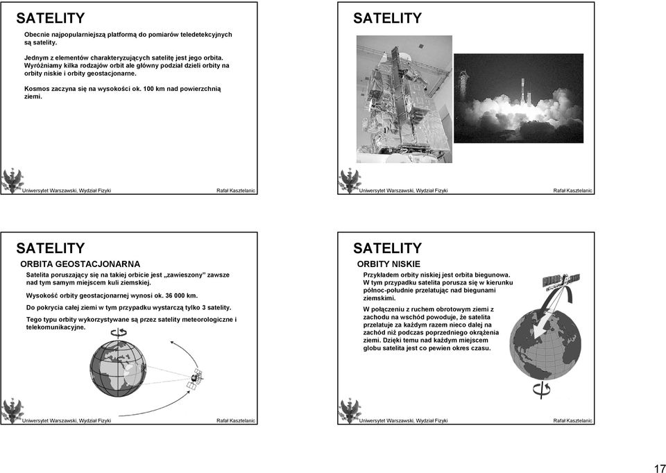 SATELITY ORBITA GEOSTACJONARNA Satelita poruszający się na takiej orbicie jest zawieszony zawsze nad tym samym miejscem kuli ziemskiej. Wysokość orbity geostacjonarnej wynosi ok. 36 000 km.