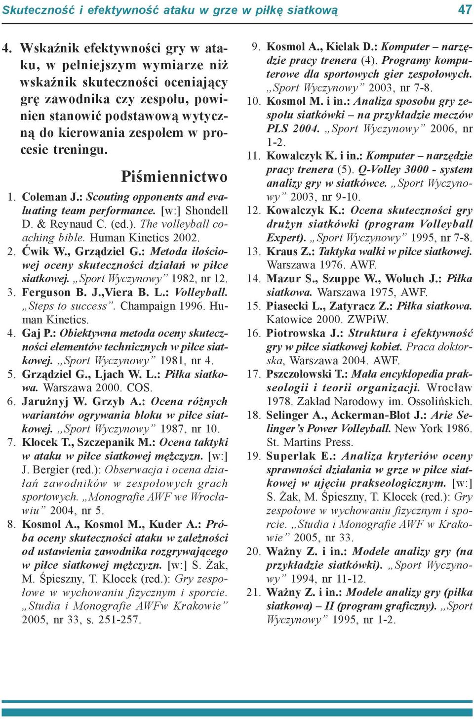 treningu. Piśmiennictwo 1. Coleman J.: Scouting opponents and evaluating team performance. [w:] Shondell D. & Reynaud C. (ed.). The volleyball coaching bible. Human Kinetics 2002. 2. Ćwik W.