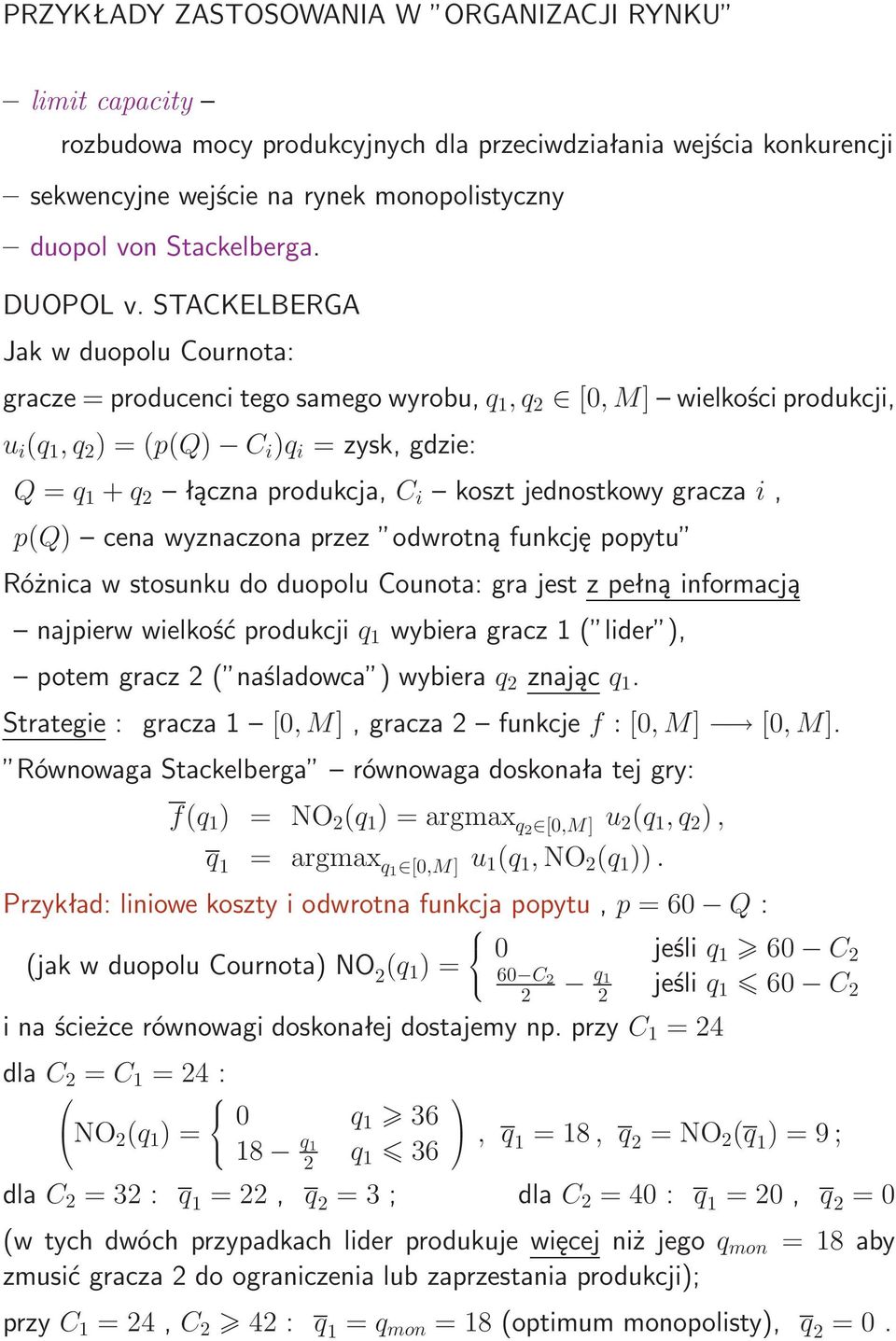 STACKELBERGA Jak w duopolu Cournota: gracze=producencitegosamegowyrobu,q 1,q 2 [0,M] wielkościprodukcji, u i (q 1,q 2 )=(p(q) C i )q i =zysk,gdzie: Q=q 1 +q 2 łącznaprodukcja,c i